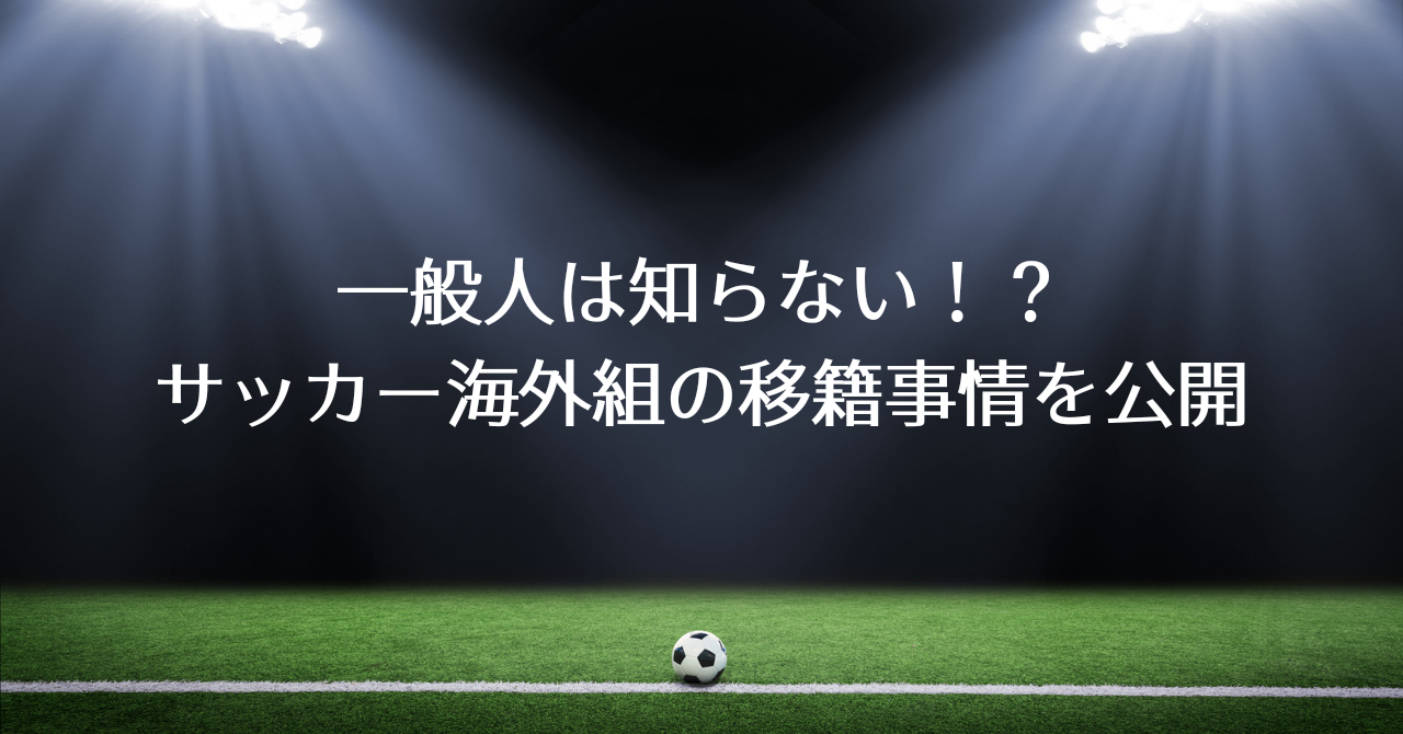 一般人は知らない！？サッカー海外組の移籍事情を公開