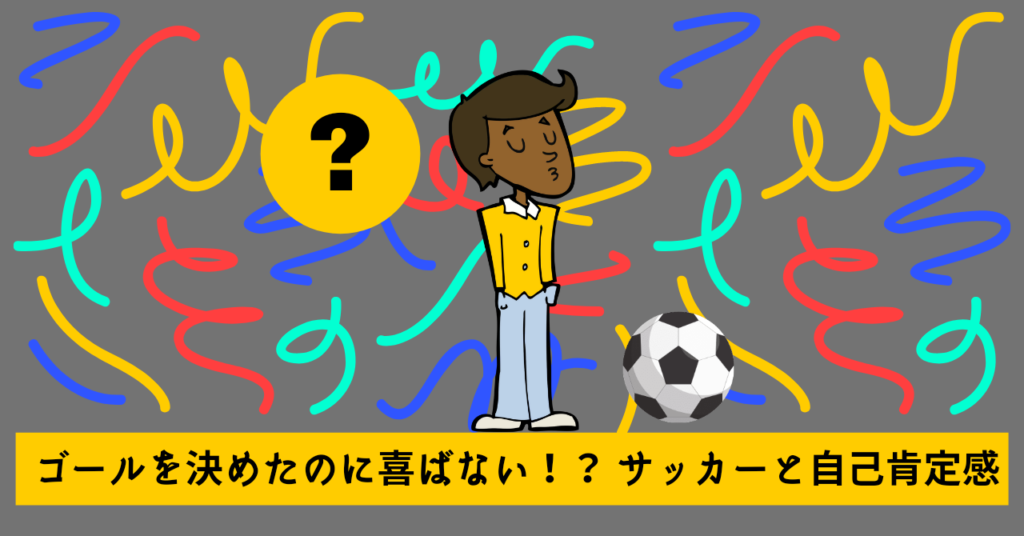 ゴールを決めたのに喜ばない！？ サッカーと自己肯定感