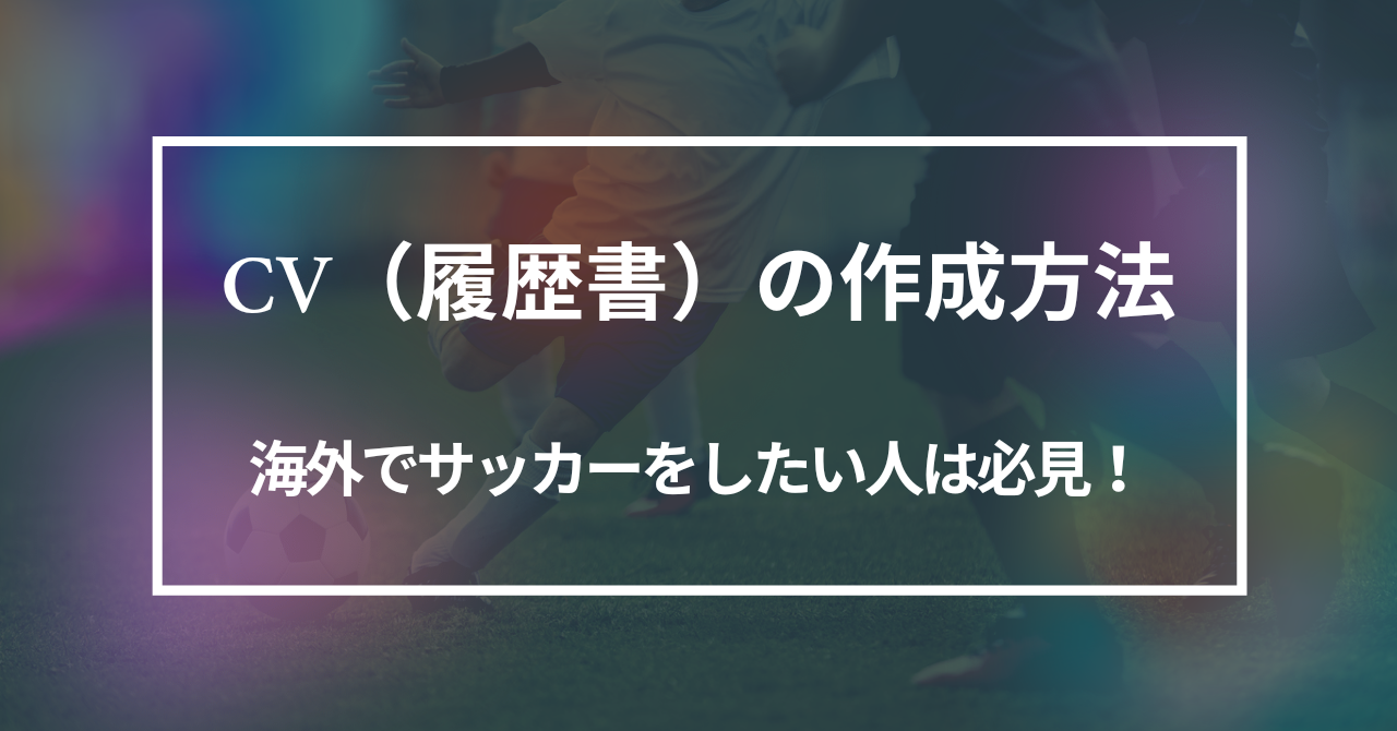 CV（履歴書）の作成方法（海外でサッカーをしたい人は必見！）