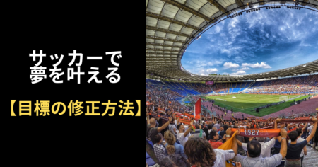 サッカーで夢を叶える【目標の修正方法】