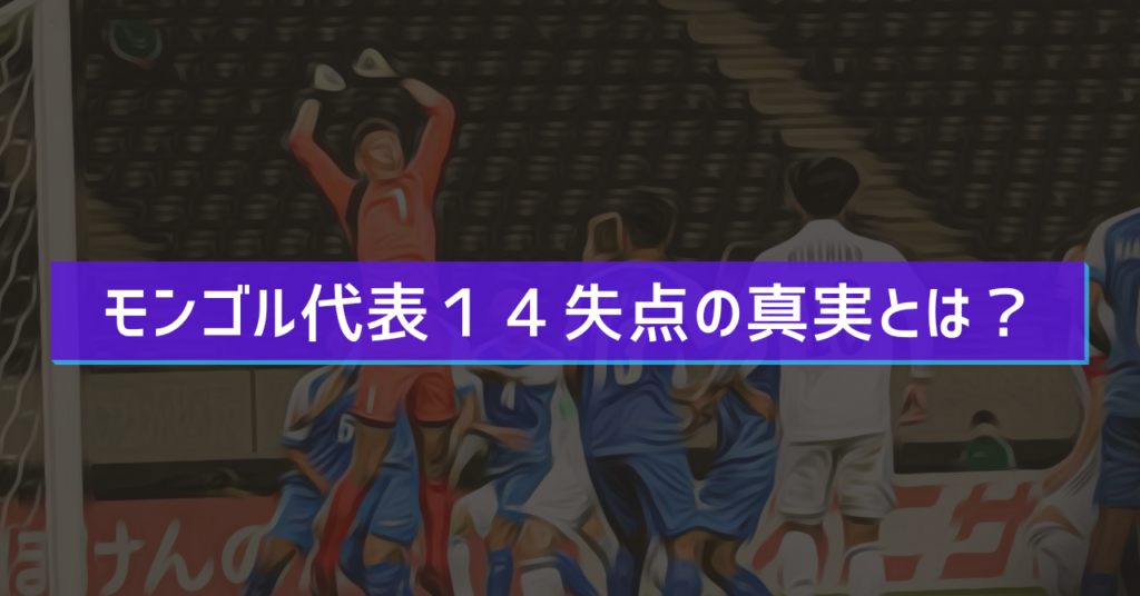 モンゴル代表１４失点の真実とは？