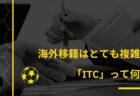 海外移籍はとても複雑？「ITC」って何？