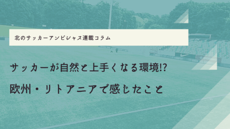 「サッカーが自然と上手くなる環境!?」欧州・リトアニアで感じたこと