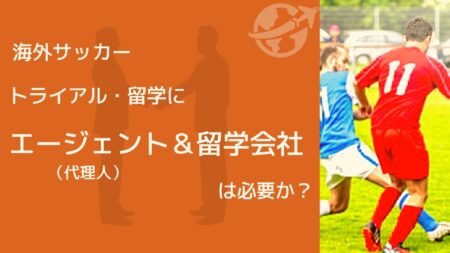 海外サッカー トライアル・留学にエージェント（代理人）＆留学会社は必要か？