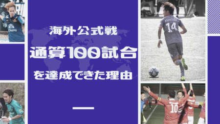 海外公式戦”通算１００試合”を達成できた理由