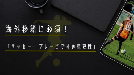 海外移籍に必須「サッカー・プレービデオの重要性」
